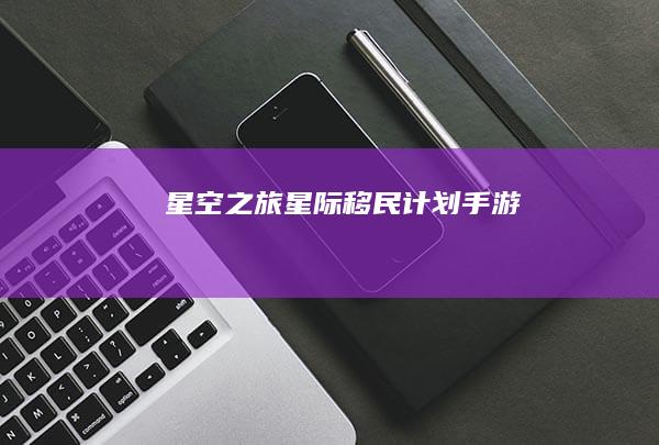 《星空之旅：星际移民计划》手游